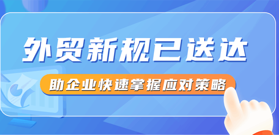 外贸新规已送达！助企业快速掌握应对策略