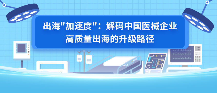 出海”加速度”：解码中国医械企业高质量出海的升级路径