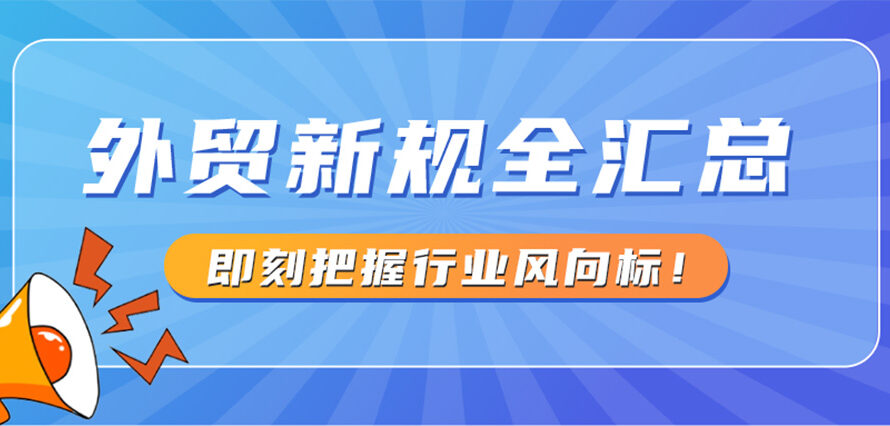 外贸新规全汇总，即刻把握行业风向标！ 