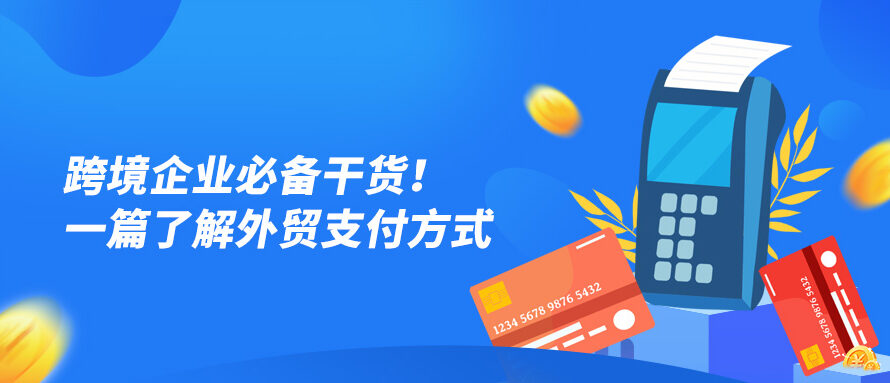 跨境企业必备干货！一篇了解外贸支付方式 