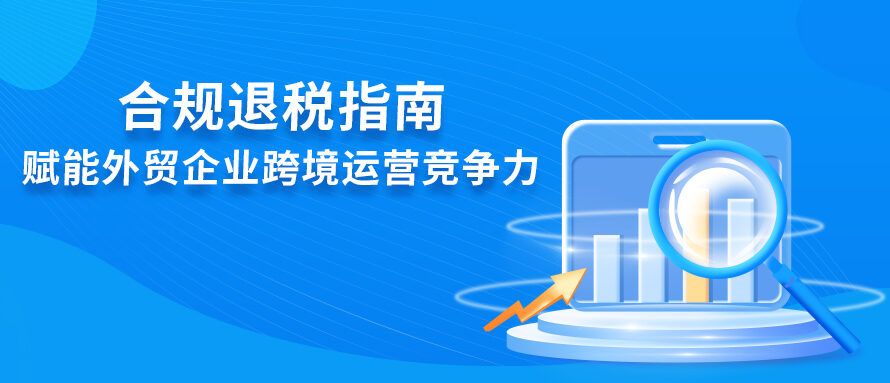 合规退税指南全解析：外贸企业盈利进阶与合规运营路径