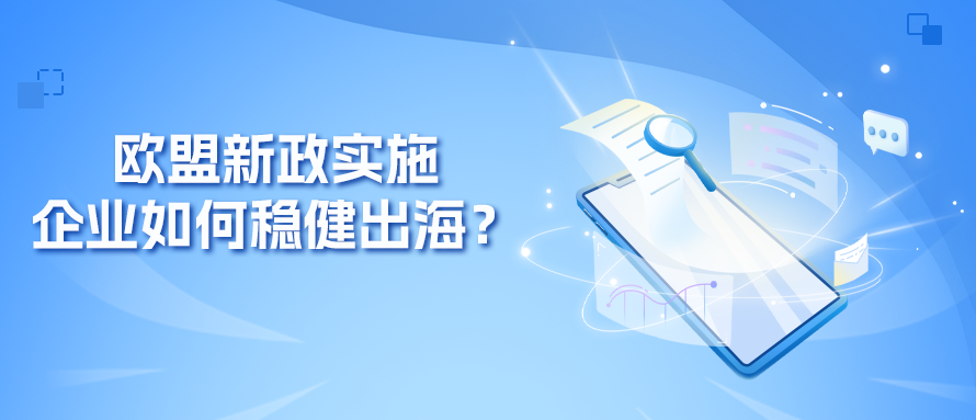 欧盟新政落地：中国企业如何合规稳健出海？
